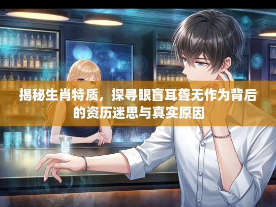 揭秘生肖特质，探寻眼盲耳聋无作为背后的资历迷思与真实原因