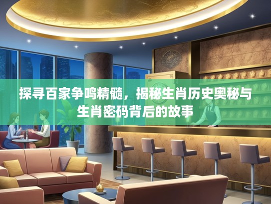 探寻百家争鸣精髓，揭秘生肖历史奥秘与生肖密码背后的故事