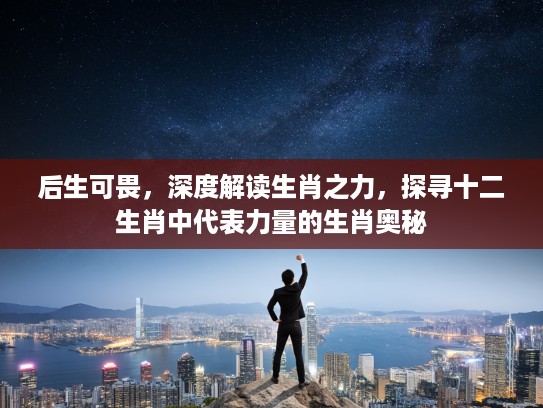 后生可畏，深度解读生肖之力，探寻十二生肖中代表力量的生肖奥秘