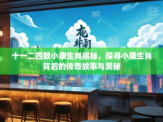 十一二四数小康生肖揭秘，探寻小康生肖背后的传奇故事与奥秘