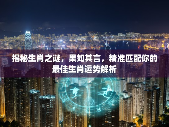 揭秘生肖之谜，果如其言，精准匹配你的最佳生肖运势解析