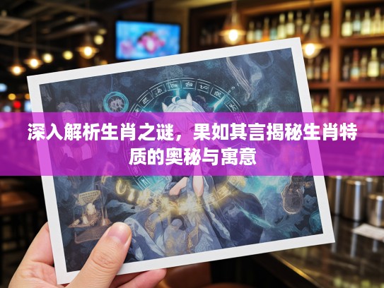 深入解析生肖之谜，果如其言揭秘生肖特质的奥秘与寓意