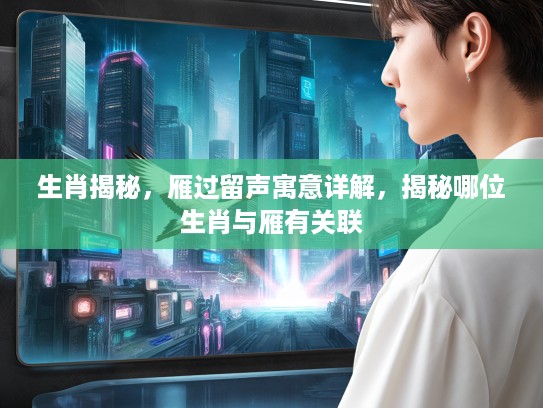 生肖揭秘，雁过留声寓意详解，揭秘哪位生肖与雁有关联