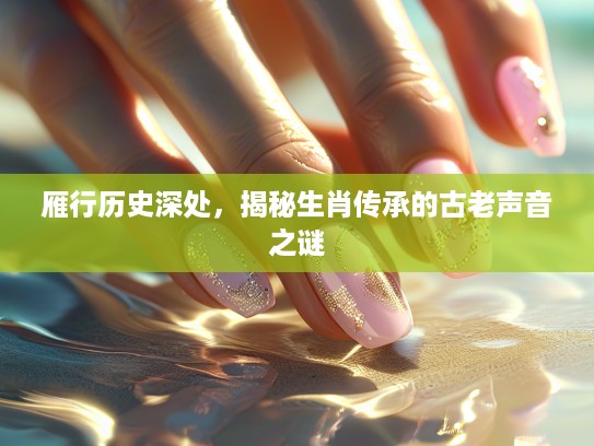 雁行历史深处，揭秘生肖传承的古老声音之谜