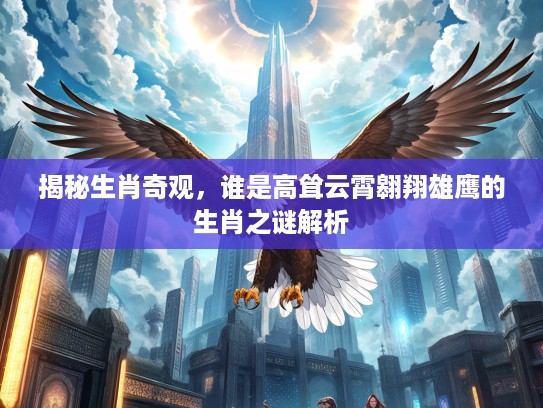 揭秘生肖奇观，谁是高耸云霄翱翔雄鹰的生肖之谜解析