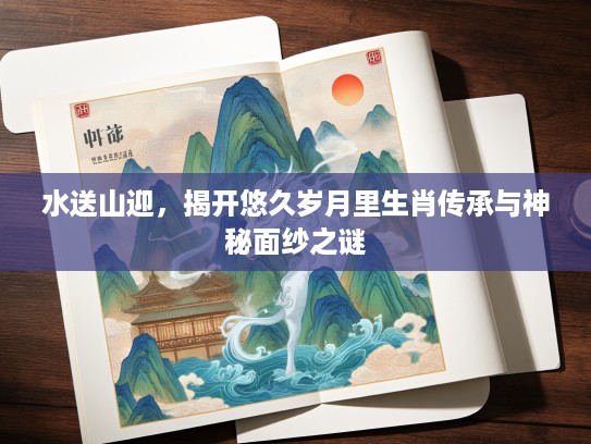 水送山迎，揭开悠久岁月里生肖传承与神秘面纱之谜