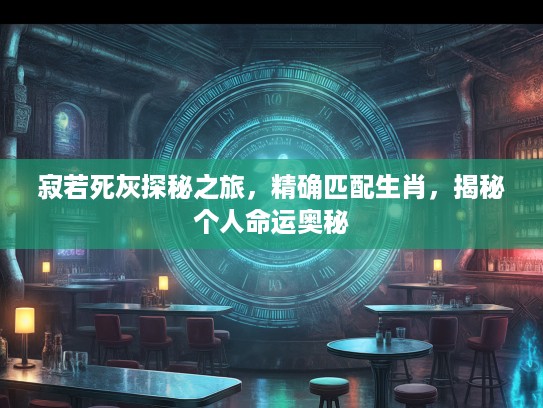 寂若死灰探秘之旅，精确匹配生肖，揭秘个人命运奥秘