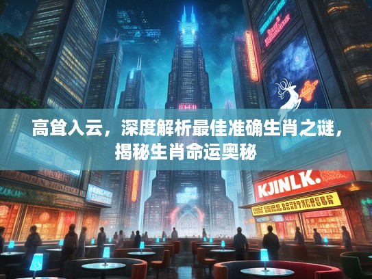 高耸入云，深度解析最佳准确生肖之谜，揭秘生肖命运奥秘