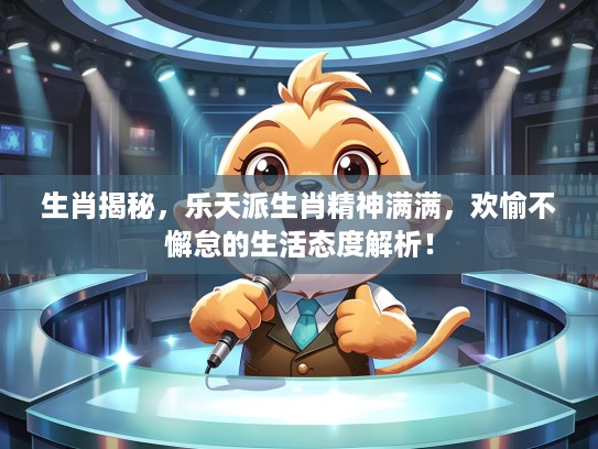 生肖揭秘，乐天派生肖精神满满，欢愉不懈怠的生活态度解析！