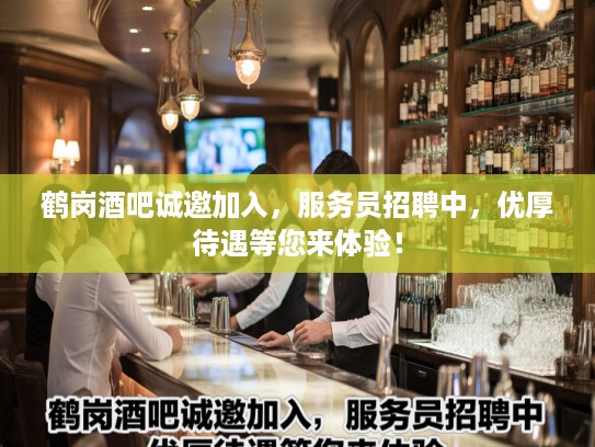 鹤岗酒吧诚邀加入，服务员招聘中，优厚待遇等您来体验！