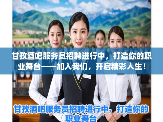 甘孜酒吧服务员招聘进行中，打造你的职业舞台——加入我们，开启精彩人生！