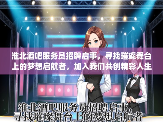 淮北酒吧服务员招聘启事，寻找璀璨舞台上的梦想启航者，加入我们共创精彩人生！