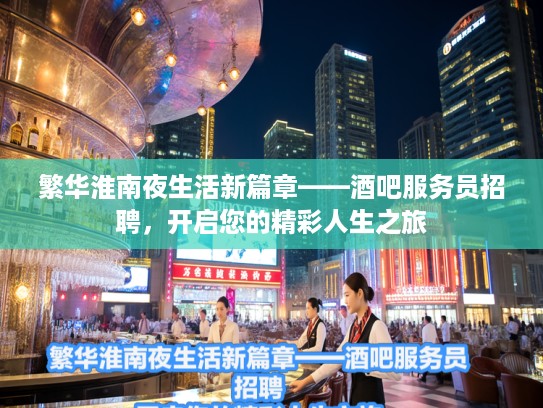 繁华淮南夜生活新篇章——酒吧服务员招聘，开启您的精彩人生之旅