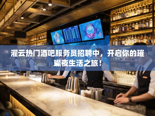 灌云热门酒吧服务员招聘中，开启你的璀璨夜生活之旅！