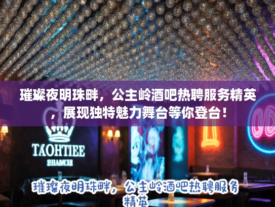 璀璨夜明珠畔，公主岭酒吧热聘服务精英，展现独特魅力舞台等你登台！