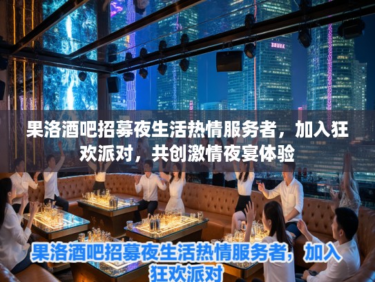 果洛酒吧招募夜生活热情服务者，加入狂欢派对，共创激情夜宴体验