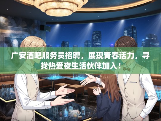 广安酒吧服务员招聘，展现青春活力，寻找热爱夜生活伙伴加入！