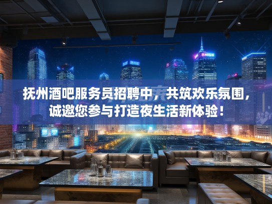 抚州酒吧服务员招聘中，共筑欢乐氛围，诚邀您参与打造夜生活新体验！
