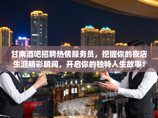 甘南酒吧招聘热情服务员，挖掘你的夜店生涯精彩瞬间，开启你的独特人生故事！