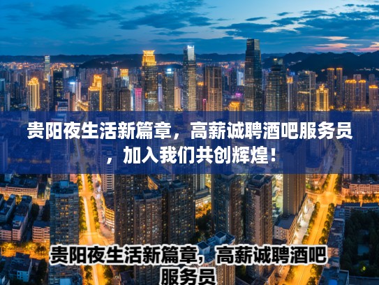贵阳夜生活新篇章，高薪诚聘酒吧服务员，加入我们共创辉煌！