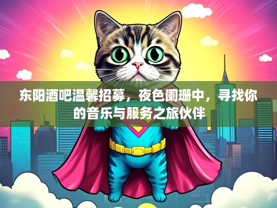 东阳酒吧温馨招募，夜色阑珊中，寻找你的音乐与服务之旅伙伴
