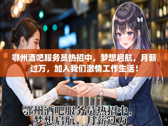 鄂州酒吧服务员热招中，梦想启航，月薪过万，加入我们激情工作生活！