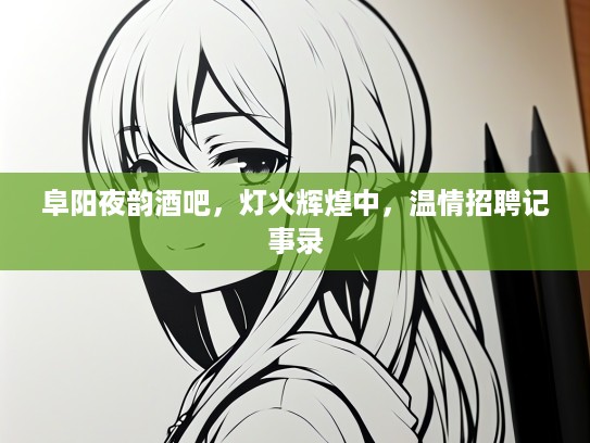 阜阳夜韵酒吧，灯火辉煌中，温情招聘记事录