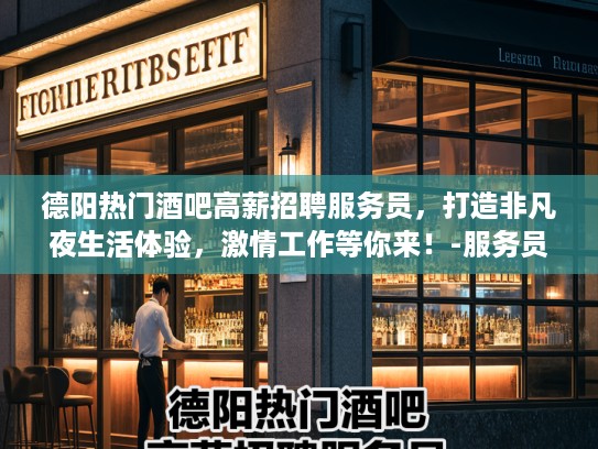 德阳热门酒吧高薪招聘服务员，打造非凡夜生活体验，激情工作等你来！-服务员招募中
