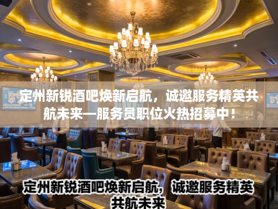 定州新锐酒吧焕新启航，诚邀服务精英共航未来—服务员职位火热招募中！