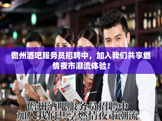 儋州酒吧服务员招聘中，加入我们共享燃情夜市潮流体验！