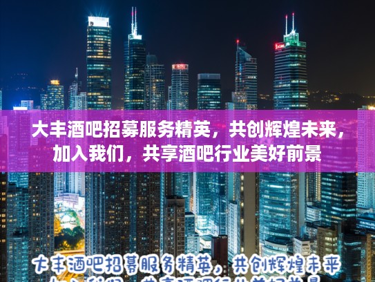 大丰酒吧招募服务精英，共创辉煌未来，加入我们，共享酒吧行业美好前景