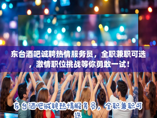 东台酒吧诚聘热情服务员，全职兼职可选，激情职位挑战等你勇敢一试！