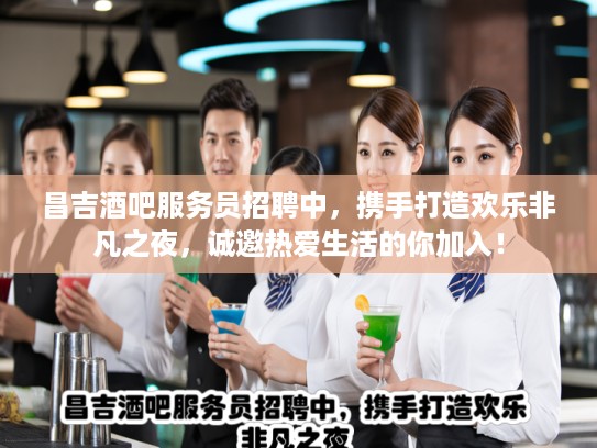 昌吉酒吧服务员招聘中，携手打造欢乐非凡之夜，诚邀热爱生活的你加入！