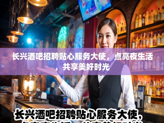 长兴酒吧招聘贴心服务大使，点亮夜生活，共享美好时光