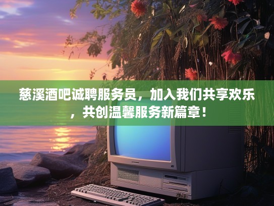 慈溪酒吧诚聘服务员，加入我们共享欢乐，共创温馨服务新篇章！