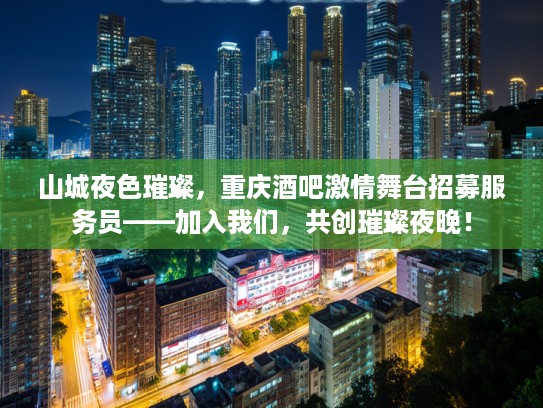 山城夜色璀璨，重庆酒吧激情舞台招募服务员——加入我们，共创璀璨夜晚！