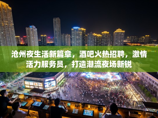 沧州夜生活新篇章，酒吧火热招聘，激情活力服务员，打造潮流夜场新锐