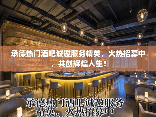 承德热门酒吧诚邀服务精英，火热招募中，共创辉煌人生！