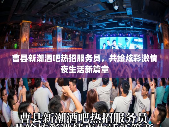 曹县新潮酒吧热招服务员，共绘炫彩激情夜生活新篇章