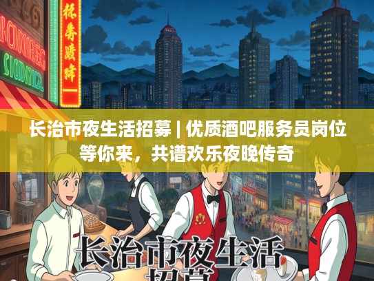 长治市夜生活招募 | 优质酒吧服务员岗位等你来，共谱欢乐夜晚传奇