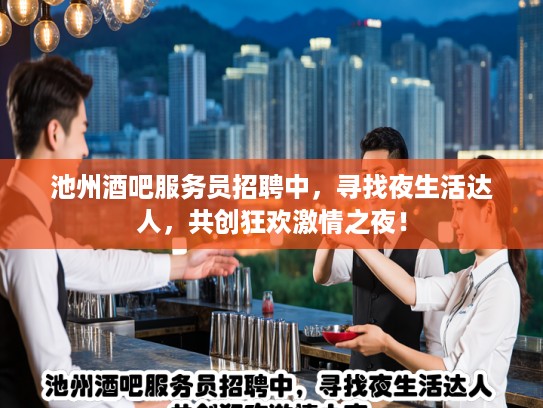 池州酒吧服务员招聘中，寻找夜生活达人，共创狂欢激情之夜！