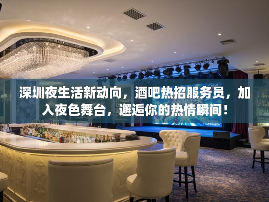 深圳夜生活新动向，酒吧热招服务员，加入夜色舞台，邂逅你的热情瞬间！