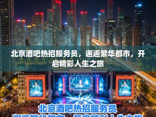 北京酒吧热招服务员，邂逅繁华都市，开启精彩人生之旅