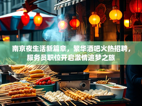 南京夜生活新篇章，繁华酒吧火热招聘，服务员职位开启激情追梦之旅