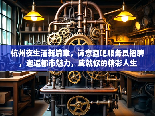 杭州夜生活新篇章，诗意酒吧服务员招聘，邂逅都市魅力，成就你的精彩人生