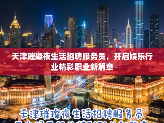 天津璀璨夜生活招聘服务员，开启娱乐行业精彩职业新篇章