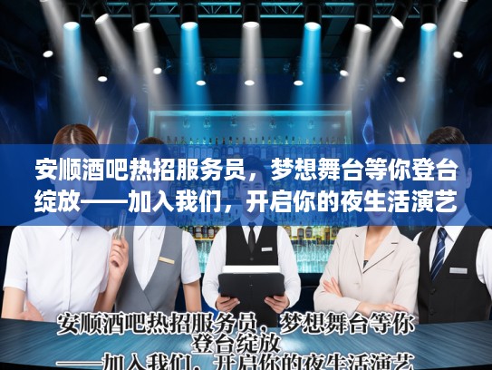 安顺酒吧热招服务员，梦想舞台等你登台绽放——加入我们，开启你的夜生活演艺生涯！