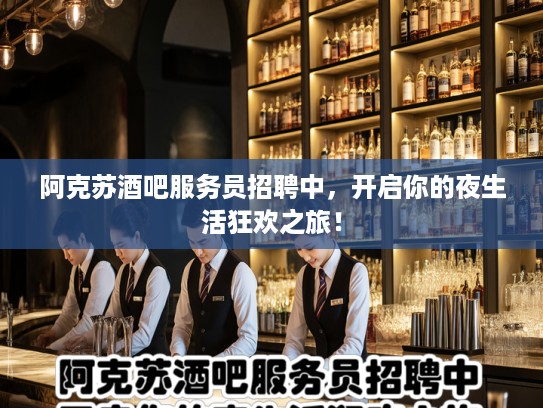 阿克苏酒吧服务员招聘中，开启你的夜生活狂欢之旅！