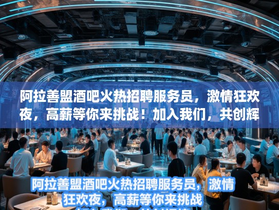阿拉善盟酒吧火热招聘服务员，激情狂欢夜，高薪等你来挑战！加入我们，共创辉煌！