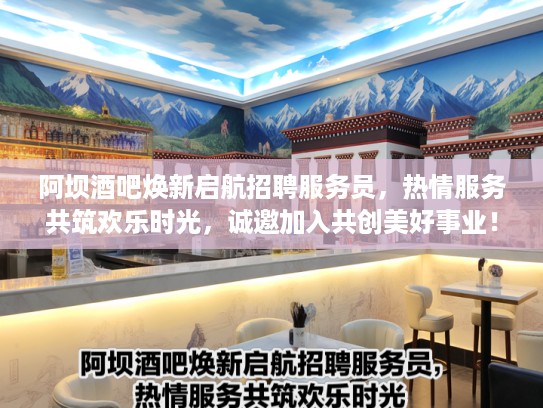阿坝酒吧焕新启航招聘服务员，热情服务共筑欢乐时光，诚邀加入共创美好事业！